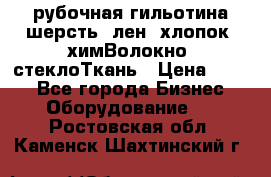 рубочная гильотина шерсть, лен, хлопок, химВолокно, стеклоТкань › Цена ­ 100 - Все города Бизнес » Оборудование   . Ростовская обл.,Каменск-Шахтинский г.